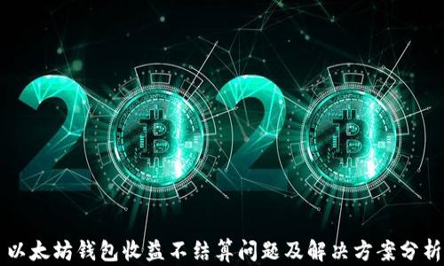 
以太坊钱包收益不结算问题及解决方案分析
