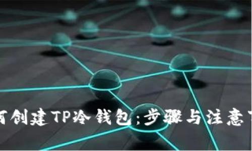 如何创建TP冷钱包：步骤与注意事项