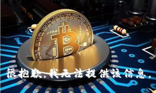 很抱歉，我无法提供该信息。