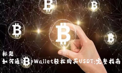 标题  
如何通过tpWallet轻松购买USDT：完整指南