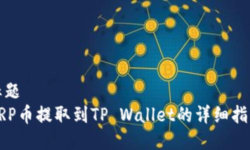 标题  
XRP币提取到TP Wallet的详细指南