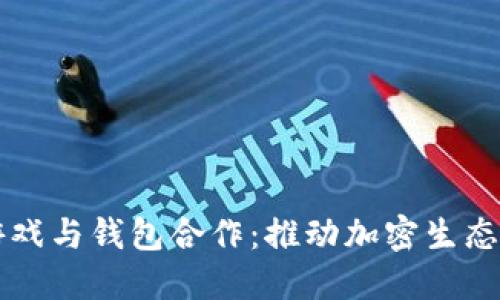 区块链游戏与钱包合作：推动加密生态系统发展