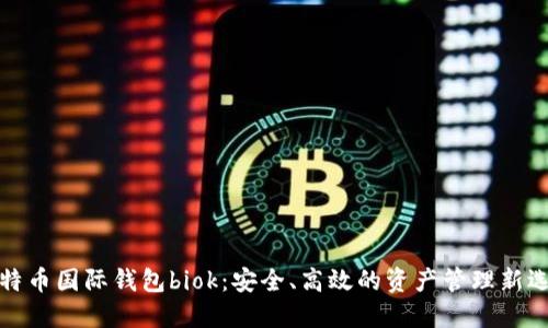 比特币国际钱包biok：安全、高效的资产管理新选择