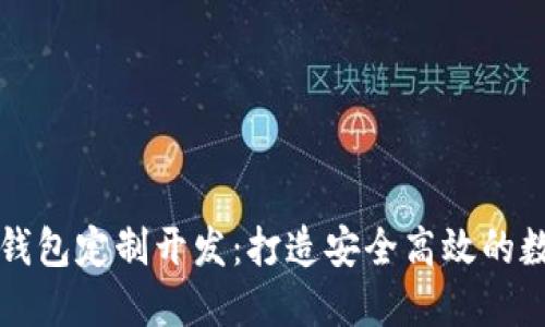 区块链数字货币钱包定制开发：打造安全高效的数字资产管理工具