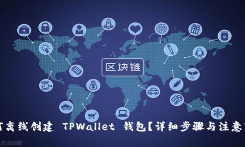 如何离线创建 TPWallet 钱包？详细步骤与注意事项