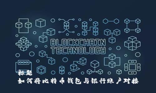 标题  
如何将比特币钱包与银行账户对接