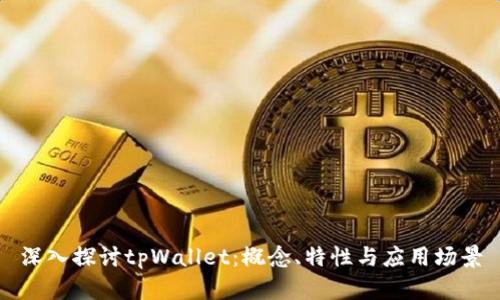 深入探讨tpWallet：概念、特性与应用场景