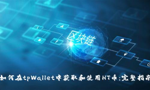 如何在tpWallet中获取和使用HT币：完整指南