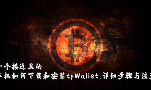 思考一个接近且的  
安卓手机如何下载和安装tpWallet：详细步骤与注意事项