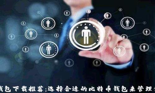 
比特币钱包下载推荐：选择合适的比特币钱包来管理你的资产