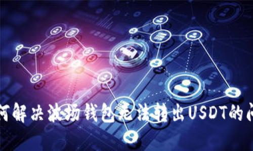 如何解决波场钱包无法转出USDT的问题