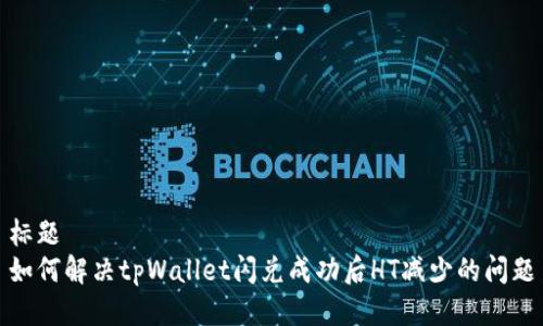 标题  
如何解决tpWallet闪兑成功后HT减少的问题