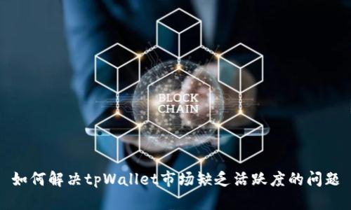 如何解决tpWallet市场缺乏活跃度的问题