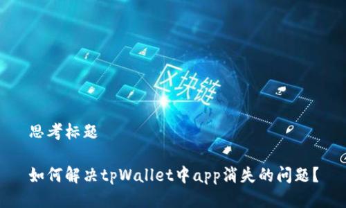 思考标题

如何解决tpWallet中app消失的问题？