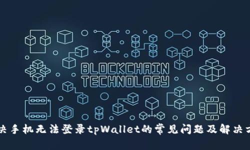 解决手机无法登录tpWallet的常见问题及解决方法