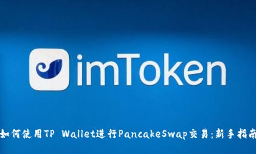 如何使用TP Wallet进行PancakeSwap交易：新手指南