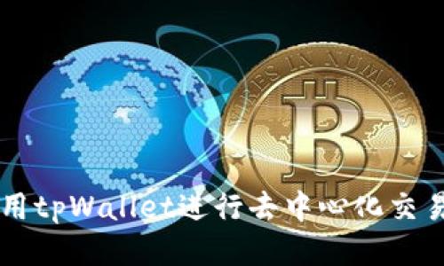 思考的
如何使用tpWallet进行去中心化交易所交易