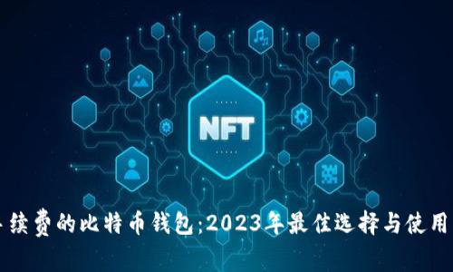 免手续费的比特币钱包：2023年最佳选择与使用指南