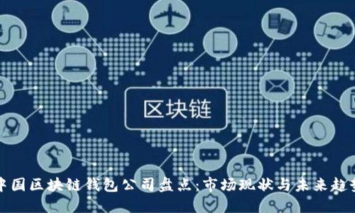 中国区块链钱包公司盘点：市场现状与未来趋势