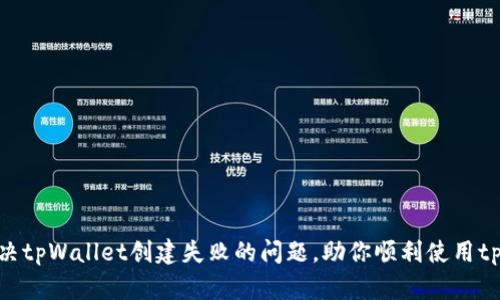 如何解决tpWallet创建失败的问题，助你顺利使用tpWallet