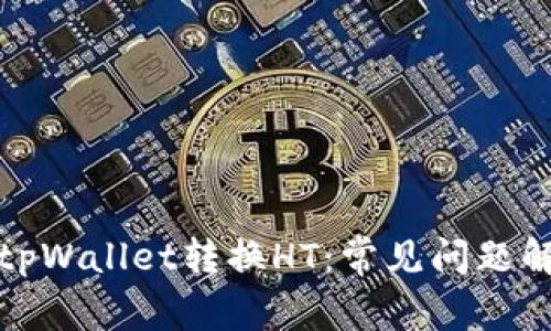 如何正确使用tpWallet转换HT：常见问题解答与解决方案