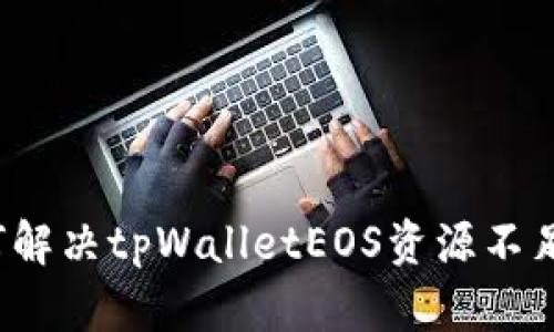 标题如何解决tpWalletEOS资源不足的问题？