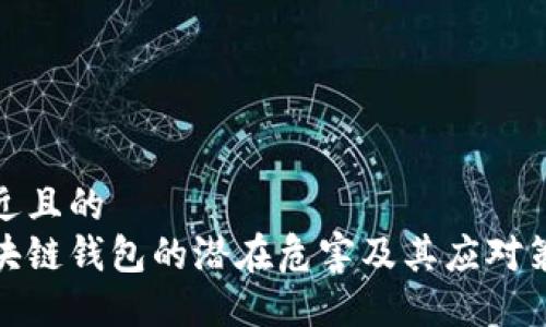 接近且的
区块链钱包的潜在危害及其应对策略