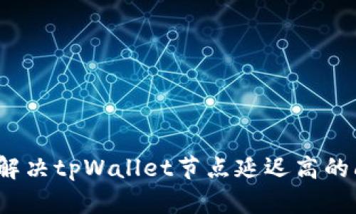 如何解决tpWallet节点延迟高的问题？