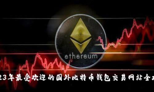 2023年最受欢迎的国外比特币钱包交易网站全攻略