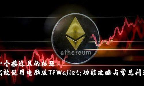 思考一个接近且的标题  
如何高效使用电脑版TPWallet：功能攻略与常见问题解答