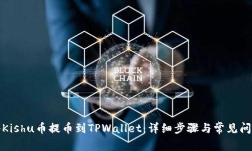 如何将Kishu币提币到TPWallet：详细步骤与常见问题解答