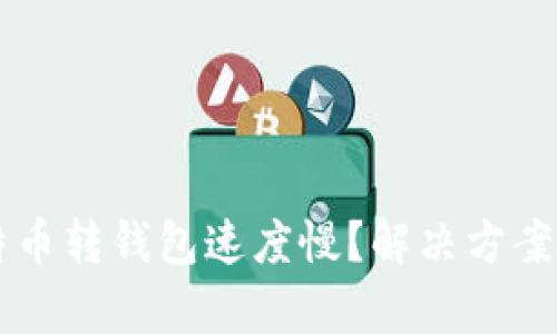 为什么比特币转钱包速度慢？解决方案及原因分析