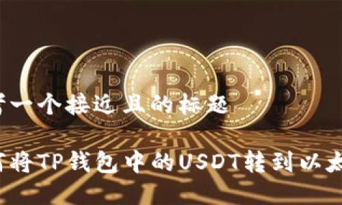 思考一个接近且的标题

如何将TP钱包中的USDT转到以太坊？