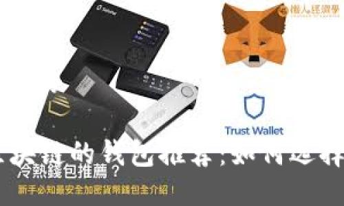 思考一个接近且的

支持Solana区块链的钱包推荐：如何选择适合你的钱包