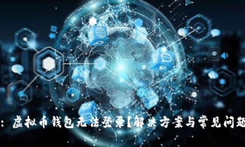 标题: 虚拟币钱包无法登录？解决方案与常见问题解析