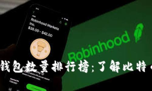 2023年最新比特币钱包数量排行榜：了解比特币持有者的分布趋势