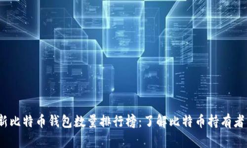 2023年最新比特币钱包数量排行榜：了解比特币持有者的分布趋势