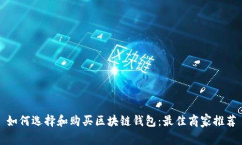 如何选择和购买区块链钱包：最佳商家推荐