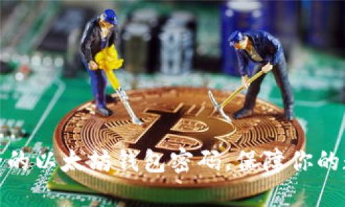 如何创建安全的以太坊钱包密码，保障你的数字资产安全