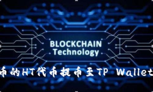 如何将火币的HT代币提币至TP Wallet：详细指南