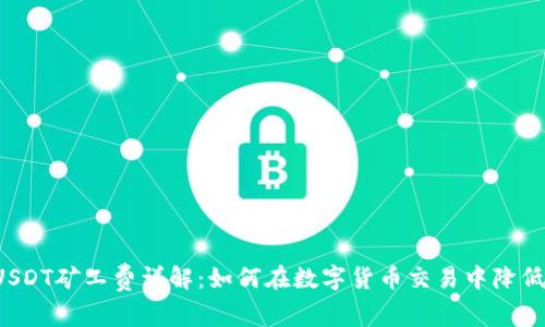 钱包USDT矿工费详解：如何在数字货币交易中降低费用？