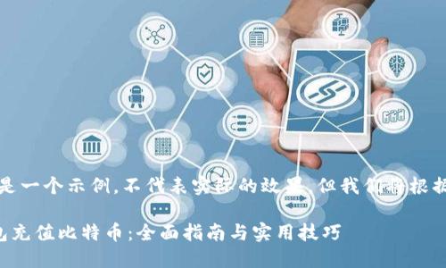 需要特别注意，这里是一个示例，不代表实际的效果，但我们将根据您的要求构建内容。

如何通过区块链钱包充值比特币：全面指南与实用技巧
