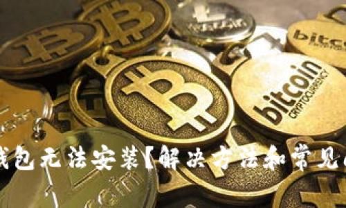 以太坊钱包无法安装？解决方法和常见问题解答