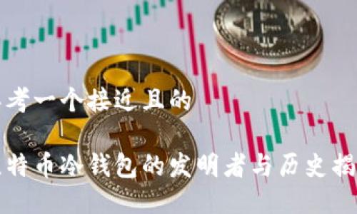 思考一个接近且的

比特币冷钱包的发明者与历史揭秘