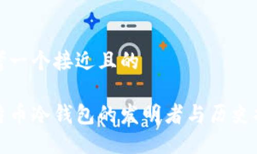 思考一个接近且的

比特币冷钱包的发明者与历史揭秘