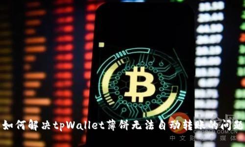 如何解决tpWallet薄饼无法自动转账的问题