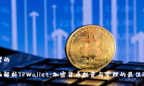 思考的

全面解析TPWallet：加密货币投资与管理的最佳选择