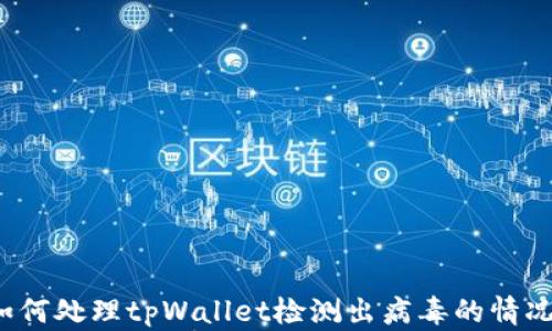 
如何处理tpWallet检测出病毒的情况？