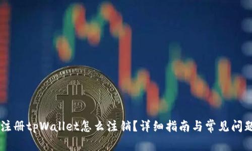 手机注册tpWallet怎么注销？详细指南与常见问题解答