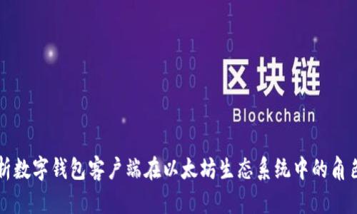 全面解析数字钱包客户端在以太坊生态系统中的角色与应用